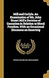 Mill and Carlyle. an Examination of Mr. John Stuart Mill's Doctrine of Causation in Relation to Moral Freedom. with an Occasional Discourse on Sauerteig