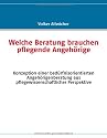 Welche Beratung brauchen pflegende Angehörige: Konzeption einer bedürfnisorientierten Angehörigenberatung aus pflegewissenschaftlicher Perspektive