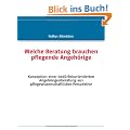 Welche Beratung brauchen pflegende Angeh�rige: Konzeption einer bed�rfnisorientierten Angeh�rigenberatung aus pflegewissenschaftlicher Perspektive