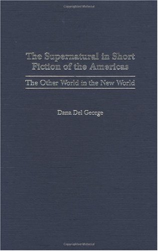 The Supernatural in Short Fiction of the Americas: The Other World in the New World (Contributions to the Study of Science Fiction and Fantasy)