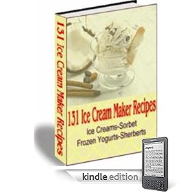 131 Ice Cream Maker Recipes: The creamiest, dreamiest, yummiest frozen desserts you've ever tasted!
