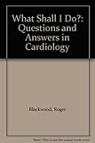 What shall I do? : questions and answers in cardiology