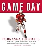 Game Day Nebraska Football: The Greatest Games, Players, Coaches, and Teams in the Glorious Tradition of Cornhusker Football