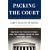 Packing the Court: The Rise of Judicial Power and the Coming Crisis of the Supreme Court