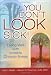 You Don't LOOK Sick!: Living Well With Invisible Chronic Illness