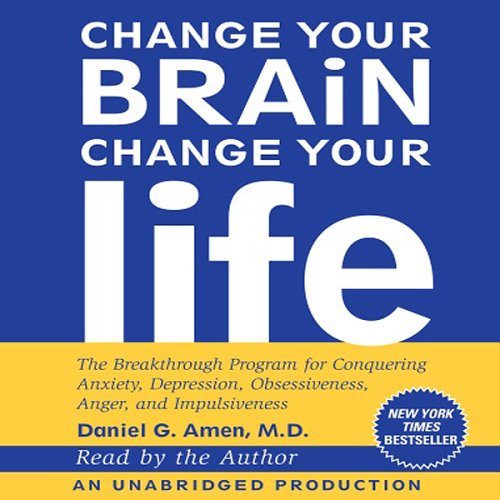 Change Your Brain, Change Your Life - The Breakthrough Program for Conquering Anxiety, Depression, Obsessiveness, Anger, and Impulsiveness -  Daniel G. Amen