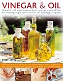 Vinegar and Oil: Nature's magic: the ultimate practical guide to the incredible powers of vinegar and oil, from natural home healing and cleaning to 60 classic culinary recipes