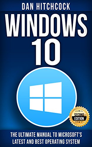 Windows 10: The Ultimate Manual to Microsoft's Latest and Best Operating System - Bonus Inside! - 2nd Edition, by Dan Hitchcock