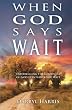 When God Says Wait: Experiencing the Goodness of God Even While You Wait
