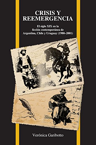 Crisis y reemergencia: El Siglo Xix En la Ficción Contemporánea de Argentina, Chile Y Uruguay (1980-2001) (Purdue studies in romance literatures) (Spanish Edition)