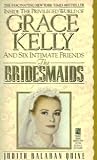 The Bridesmaids ~ Inside the Privileged World of Grace Kelly and Six Intimate Friends