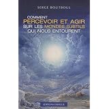 Comment percevoir et agir sur les mondes subtils qui nous entourentpar Serge Boutboul