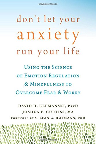 Don't Let Your Anxiety Run Your Life: Using the Science of Emotion Regulation and Mindfulness to Overcome Fear and Worry