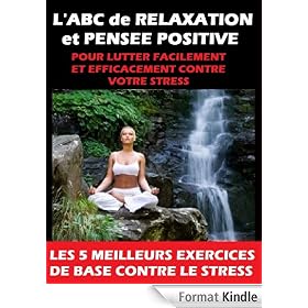 L'ABC de RELAXATION et PENSEE POSITIVE pour vous débarasser FACILEMENT et RAPIDEMENT de VOTRE STRESS