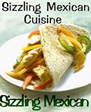 Sizzling Mexican Cuisine (Delicious Recipes)