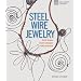 Steel Wire Jewelry: Stylish Designs * Simple Techniques * Artful Inspiration