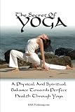 The Secret of Yoga: Attaining A Physical And Spiritual Balance Towards Perfect Health Through Yoga