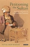 Petitioning the sultan : protests and justice in Late Ottoman Palestine 1865-1908