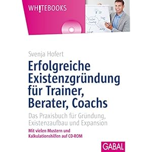 Erfolgreiche Existenzgründung für Trainer, Berater, Coachs: Das Praxisbuch für Gründun