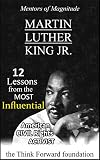 MARTIN LUTHER KING JR.: 12 Lessons from the Most Influential Civil Rights Activist (The Mentors of Magnitude Series)