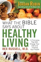 What The Bible Says About Healthy Living: Three Biblical Principles That Will Change Your Diet & Improve Your Health