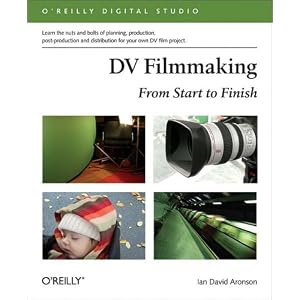 DV Filmmaking: From Start to Finish (O'Reilly Digital Studio) by Ian David Aronson