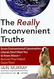 The Really Inconvenient Truths: Seven Environmental Catastrophes Liberals DonAet Want You to Know About--Because They Helped Cause Them