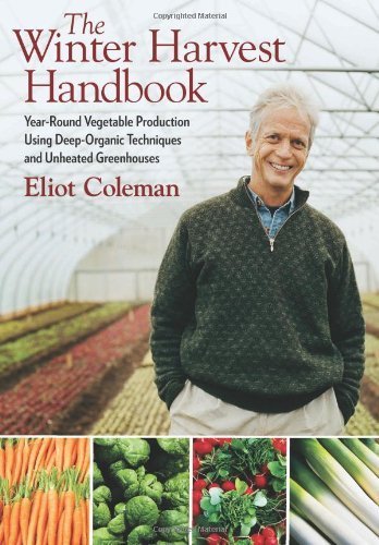 The Winter Harvest Handbook: Year Round Vegetable Production Using Deep Organic Techniques and Unheated Greenhouses by Coleman, Eliot (2009) Paperback