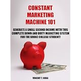 Constant Marketing Machine 101 : Generate A Small Second Income with this Down and Dirty Marketing System for the Broke College Student ~ Vincent Hirai