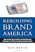 Rebuilding Brand America: What We Must Do to Restore Our Reputation And Safeguard the Future of American Business Abroad by Dick Martin