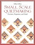 Small Scale Quiltmaking. Precision, Proportion, and Detail - Print on Demand Edition