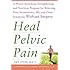 Heal Pelvic Pain: The Proven Stretching, Strengthening, and Nutrition Program for Relieving Pain, Incontinence,& I.B.S, and Other Symptoms Without Surgery
