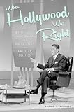 When Hollywood Was Right: How Movie Stars, Studio Moguls, and Big Business Remade American Politics