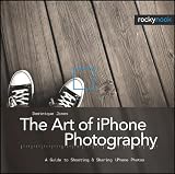 The Art of iPhone Photography: A Guide to Shooting & Sharing iPhone Photos