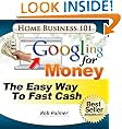 Googling For Money: The Easy Way To Fast Cash (Home Business 101)