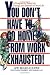 You Don't Have to Go Home from Work Exhausted!: A Program to Bring Joy, Energy, and Balance to Your Life