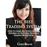 The Best Trading System: How To Make Big Stock Market Returns In The Long Run As A Trader Or Investor