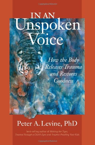 In an Unspoken Voice: How the Body Releases Trauma and Restores Goodness