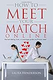 How To Meet Your Match Online: The Last Dating, Love, Or Marriage Guide You'll Ever Need
