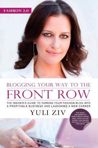 Fashion 2.0: Blogging Your Way to The Front Row- The Insider's Guide to Turning Your Fashion Blog into a Profitable Business and Launching a New Career, Vol. 1 (Volume 1)