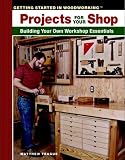 Projects for Your Shop: Building Your Own Workshop Essentials (Tauntons Getting Started in Woodworking)