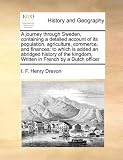 A journey through Sweden, containing a detailed account of its population, agriculture, commerce, and finances: to which is added an abridged history ... Written in French by a Dutch officer
