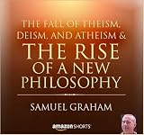 The Fall of Theism, Deism, and Atheism & The Rise of a New Philosophy