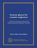 Factory glazes for ceramic engineers: arranged (on an exhaustive method) for the heat of the soft porcelain kiln and including the glazes employed in actual manufactories by the foremost manufactures of the finest products, with improvements thereon and additions therto ... A. of the series