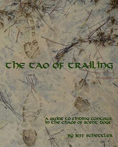 Tao of Trailing: A Guide To Finding Contour In The Chaos Of Scent Dogs, by Jeff Schettler Tao of Trailing: A Guide To Finding Contour In The Chaos Of Scent Dogs, by Jeff Schettler