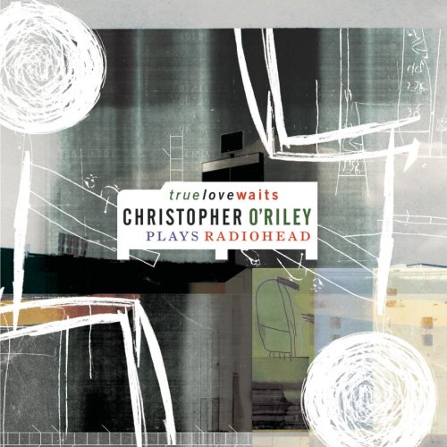 CD-Charts  Music : True Love Waits: O'Riley Plays Radiohead