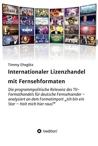 Internationaler Lizenzhandel mit Fernsehformaten: Die programmpolitische Relevanz des TV-Formathandels für deutsche Fernsehsender - analysiert an dem Formatimport ... Star - Holt mich hier raus! (German Edition)