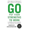 Go Put Your Strengths to Work: 6 Powerful Steps to Achieve Outstanding Performance