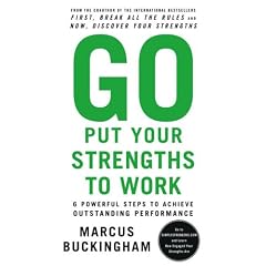 Go Put Your Strengths to Work: 6 Powerful Steps to Achieve Outstanding Performance
