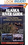 The Alaska River Guide: Canoeing, Kay...